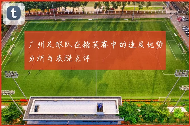 广州足球队在精英赛中的速度优势分析与表现点评