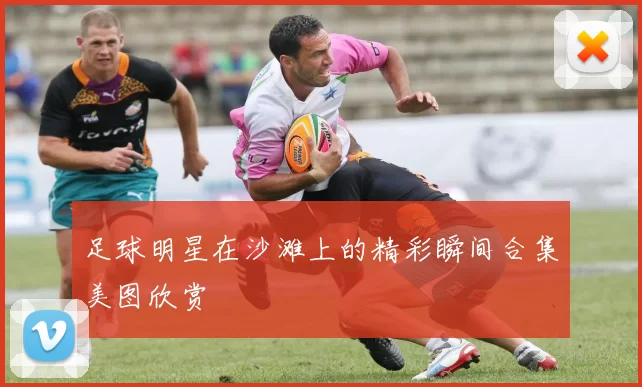 足球明星在沙滩上的精彩瞬间合集美图欣赏
