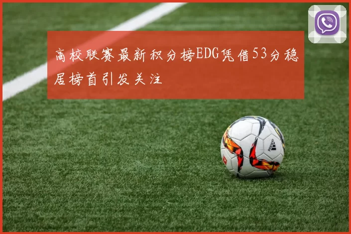 高校联赛最新积分榜EDG凭借53分稳居榜首引发关注