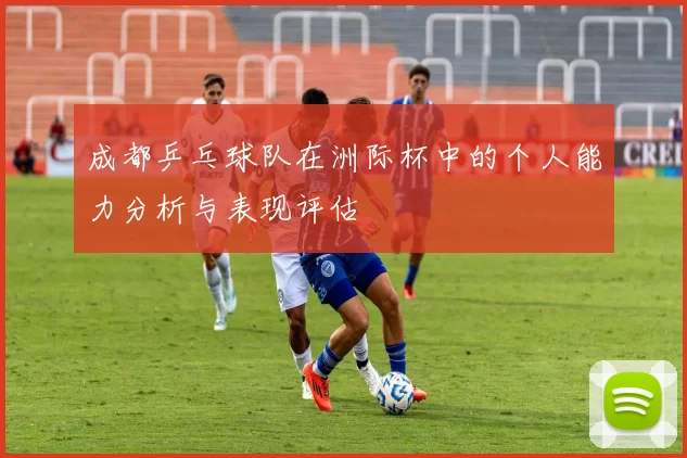 成都乒乓球队在洲际杯中的个人能力分析与表现评估