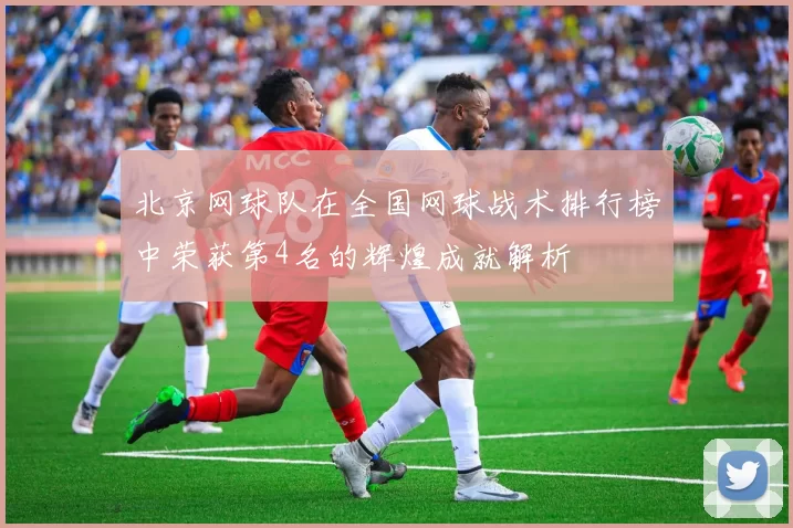 北京网球队在全国网球战术排行榜中荣获第4名的辉煌成就解析