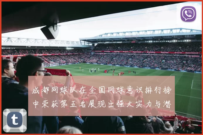 成都网球队在全国网球意识排行榜中荣获第五名展现出强大实力与潜力