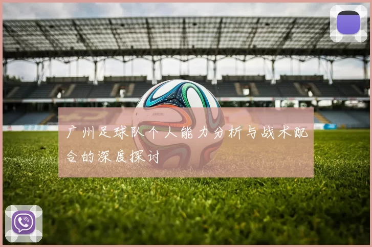 广州足球队个人能力分析与战术配合的深度探讨