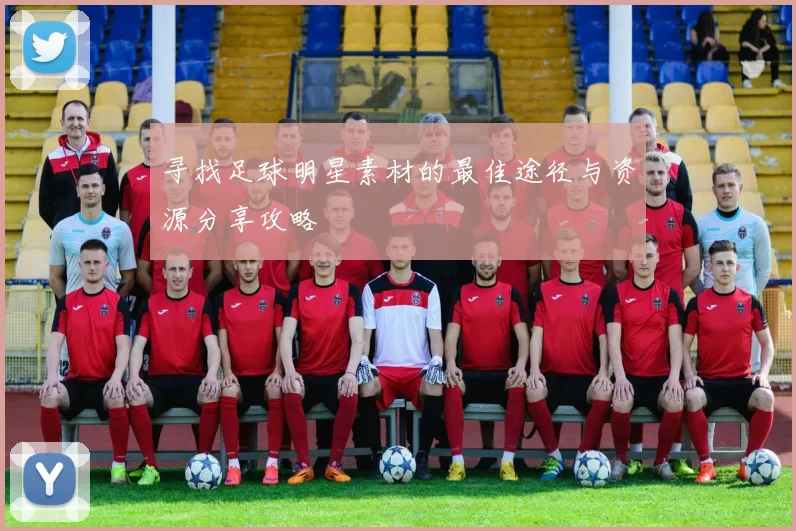 寻找足球明星素材的最佳途径与资源分享攻略