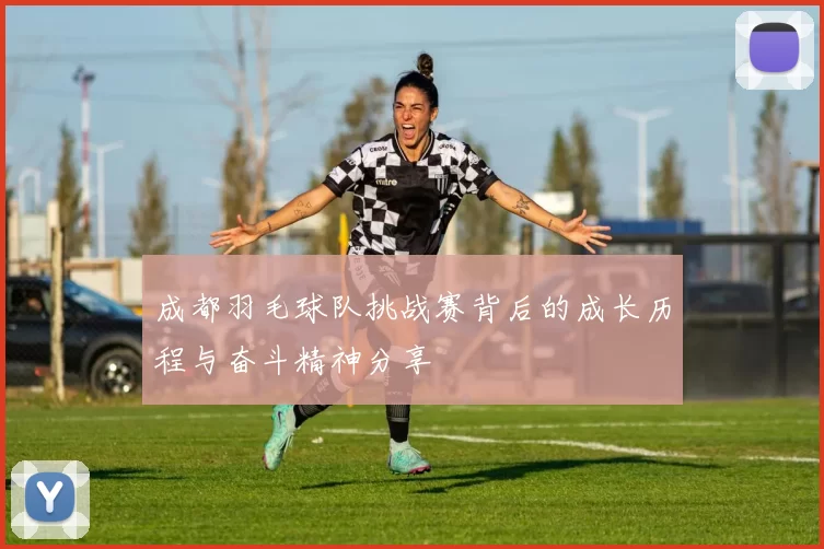 成都羽毛球队挑战赛背后的成长历程与奋斗精神分享