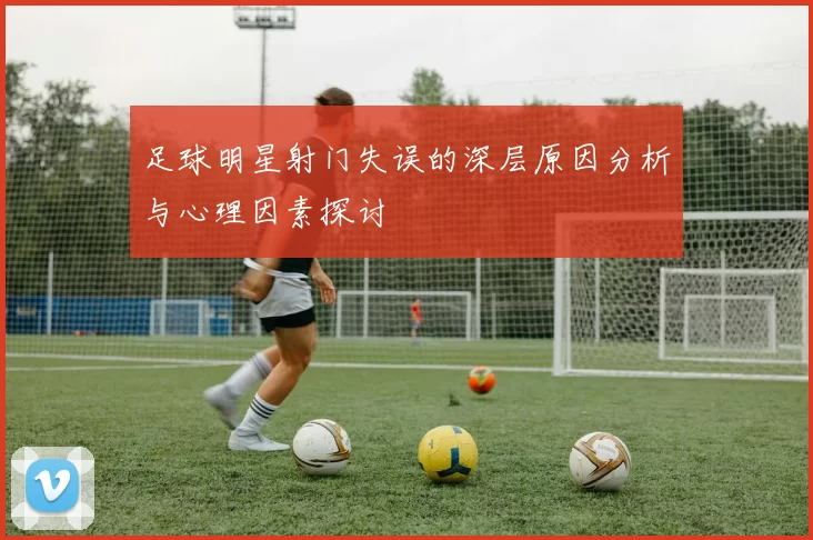 足球明星射门失误的深层原因分析与心理因素探讨