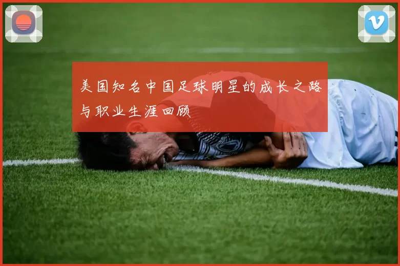 美国知名中国足球明星的成长之路与职业生涯回顾