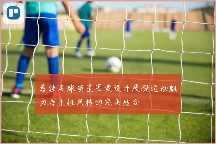 悬挂足球明星图案设计展现运动魅力与个性风格的完美结合