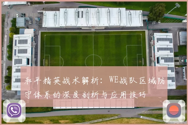 和平精英战术解析：WE战队区域防守体系的深度剖析与应用技巧