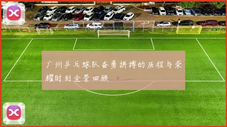 广州乒乓球队奋勇拼搏的历程与荣耀时刻全景回顾