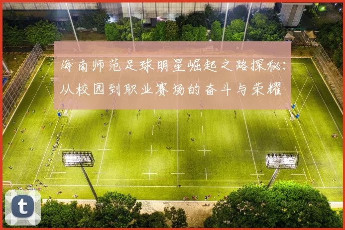 海南师范足球明星崛起之路探秘：从校园到职业赛场的奋斗与荣耀