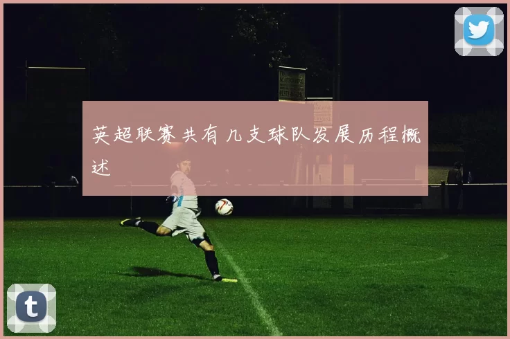 英超联赛共有几支球队发展历程概述