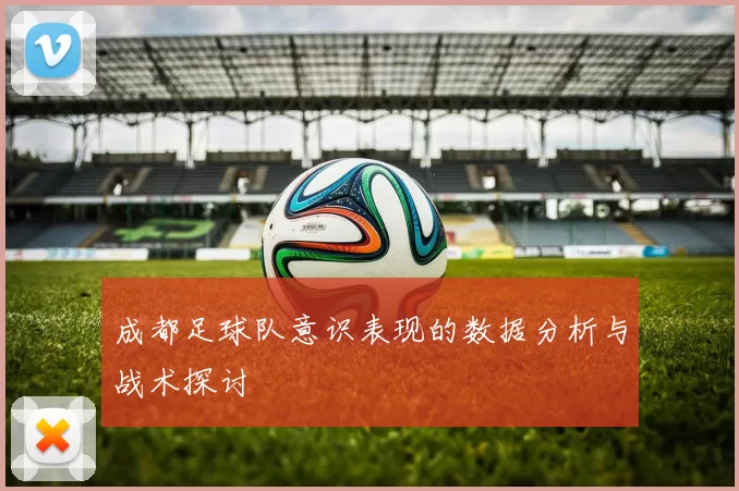 成都足球队意识表现的数据分析与战术探讨