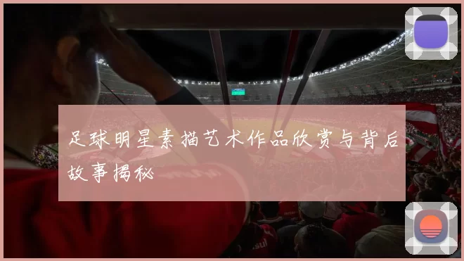 足球明星素描艺术作品欣赏与背后故事揭秘