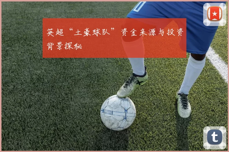 英超“土豪球队”资金来源与投资背景探秘