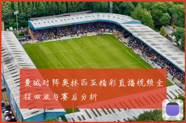 曼城对阵奥林匹亚精彩直播视频全程回放与赛后分析