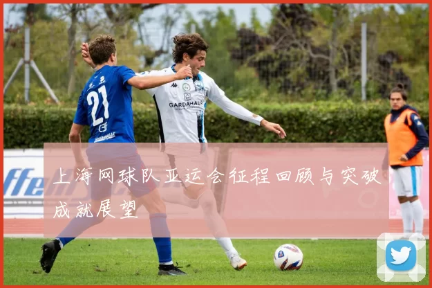 上海网球队亚运会征程回顾与突破成就展望